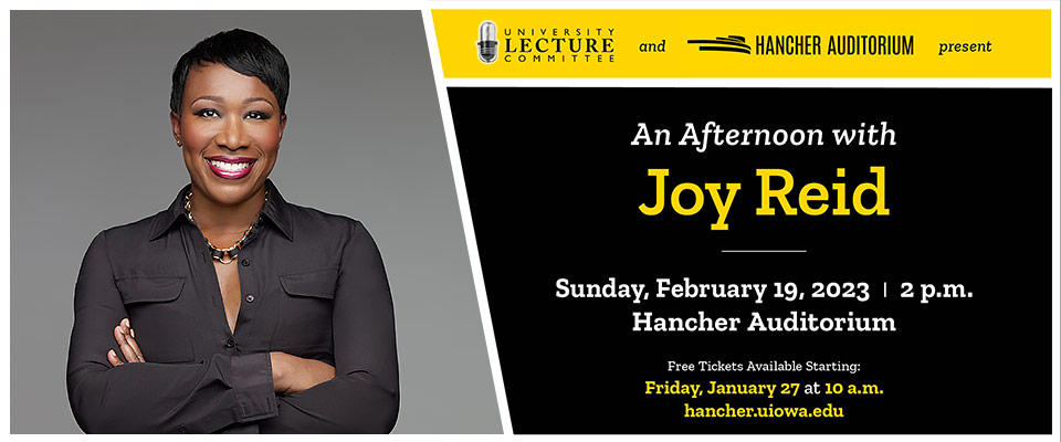 Banner photo of Joy Reid next to text: University Lecture Committee and Hancher Auditorium present 'An Afternoon with Joy Reid' Sunday, February 29, 2023 2 p.m. at Hancher Auditorium. Free tickets available starting Friday, January 27 at 10am 