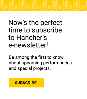 Now’s the perfect time to subscribe  to Hancher’s e-newsletter! Be among the first to know about upcoming performances and special projects.