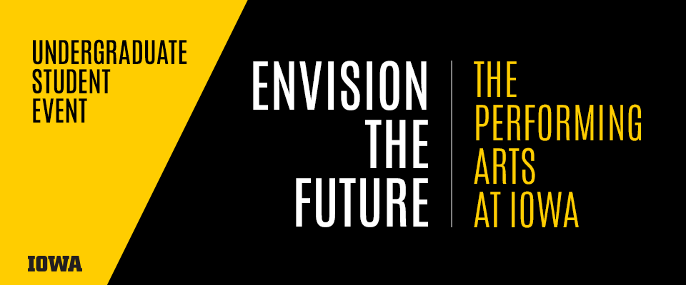 Undergraduate student event - Envision the Future: The Performing Arts at Iowa