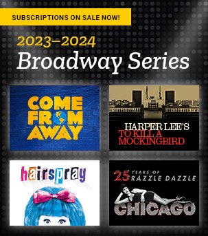 Subscriptions on sale now for Broadway series 2023-2024: Come From Away, To Kill a Mockingbird, Hairspray, and Chicago